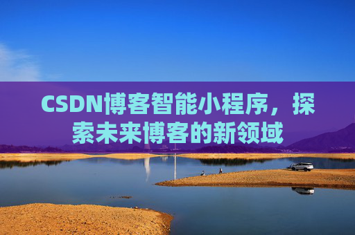 CSDN博客智能小程序，探索未来博客的新领域
