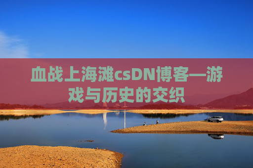 血战上海滩csDN博客—游戏与历史的交织