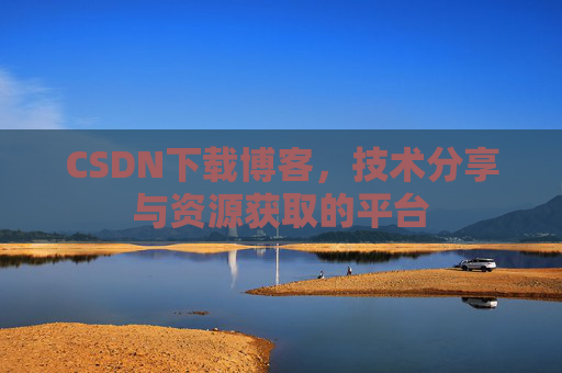 CSDN下载博客,技术分享与资源获取的平台