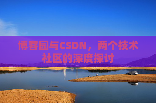 博客园与CSDN，两个技术社区的深度探讨