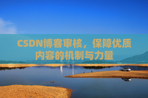CSDN博客审核，保障优质内容的机制与力量