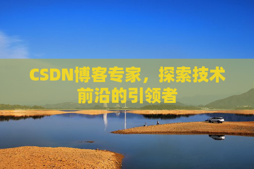 CSDN博客专家，探索技术前沿的引领者