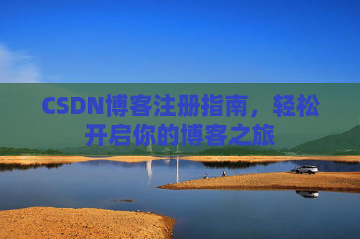 CSDN博客注册指南，轻松开启你的博客之旅